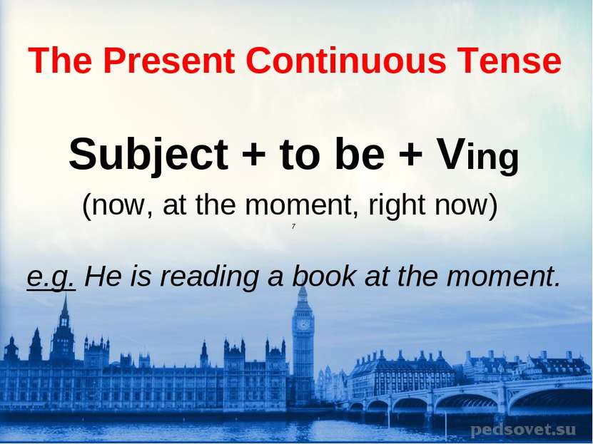 The Present Continuous Tense Subject + to be + Ving (now, at the moment, righ...