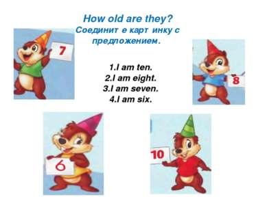 How old are they? Соедините картинку с предложением. 1.I am ten. 2.I am eight...