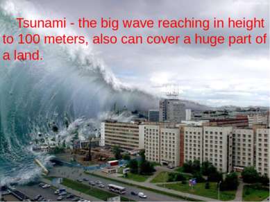 Tsunami - the big wave reaching in height to 100 meters, also can cover a hug...