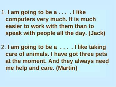 1. I am going to be a . . . . I like computers very much. It is much easier t...