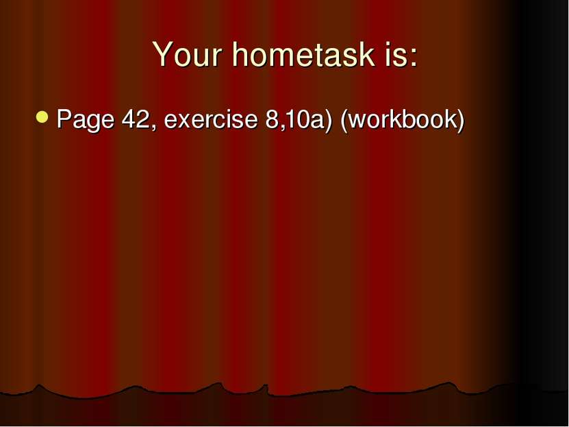 Your hometask is: Page 42, exercise 8,10a) (workbook)