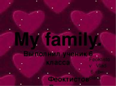 My family. Выполнил ученик 6 класса Феоктистов Влад Feoktistov Vlad 6 «b» class