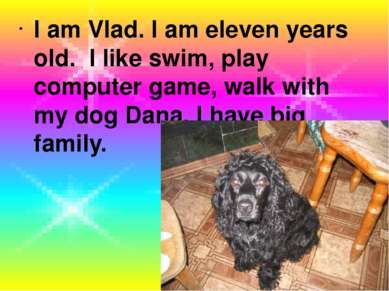 I am Vlad. I am eleven years old. I like swim, play computer game, walk with ...