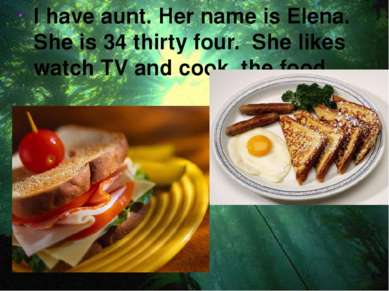 I have aunt. Her name is Elena. She is 34 thirty four. She likes watch TV and...
