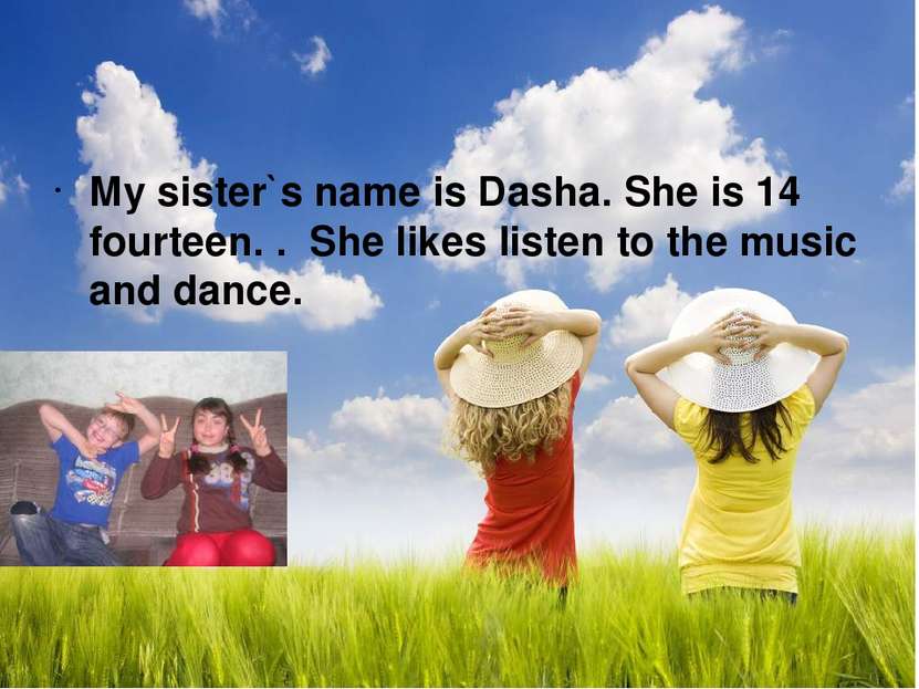 My sister`s name is Dasha. She is 14 fourteen. . She likes listen to the musi...