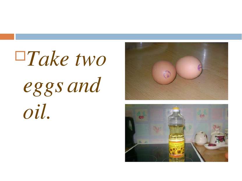Take two eggs and oil.
