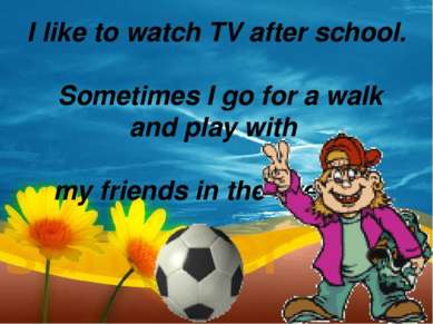 I like to watch TV after school.   Sometimes I go for a walk and play with   ...