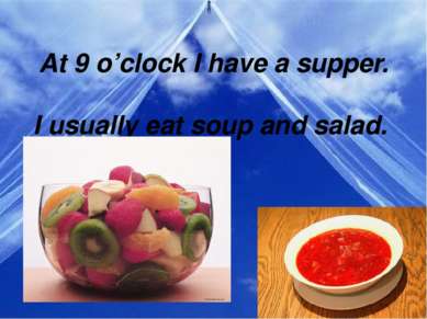   At 9 o’clock I have a supper.   I usually eat soup and salad.