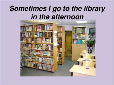 Sometimes I go to the library in the afternoon