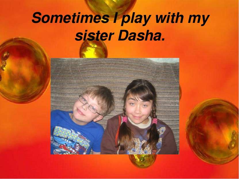 Sometimes I play with my sister Dasha.