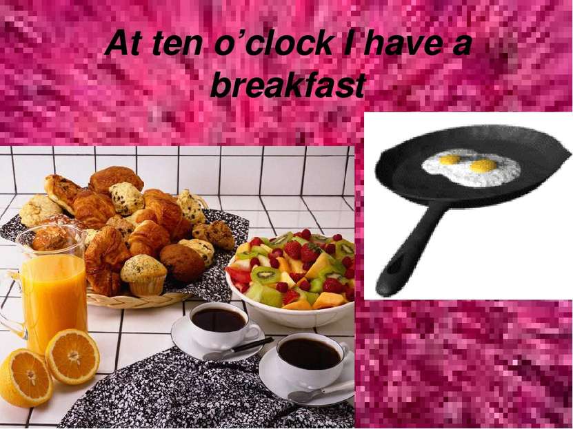 At ten o’clock I have a breakfast