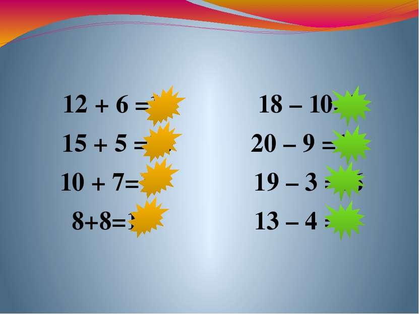 12 + 6 =18 18 – 10=8 15 + 5 =20 20 – 9 =11 10 + 7=17 19 – 3 =16 8+8=16 13 – 4 =9