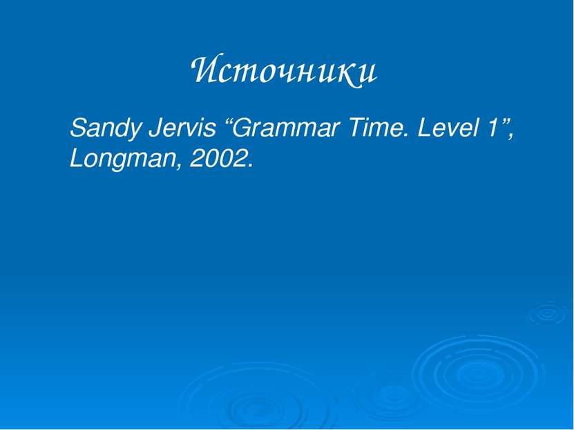 Источники Sandy Jervis “Grammar Time. Level 1”, Longman, 2002.