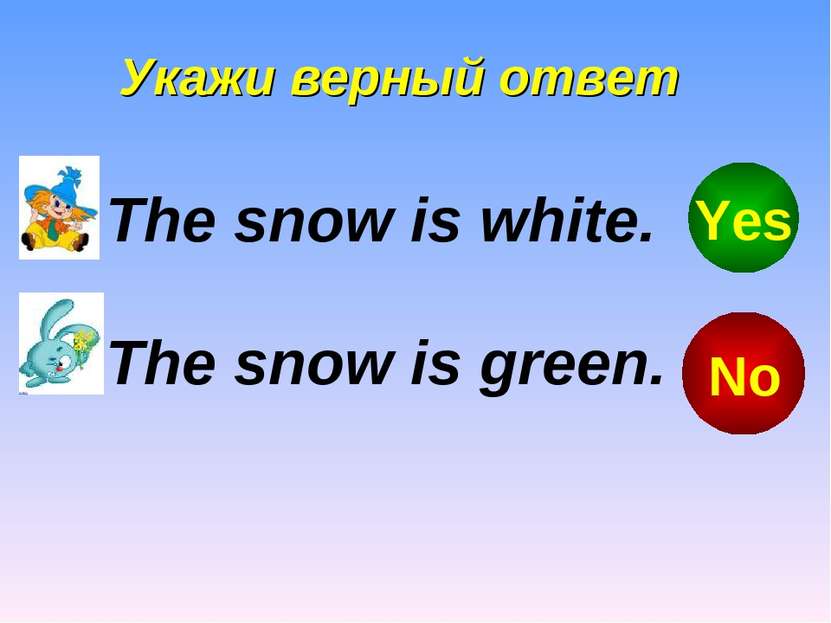 Укажи верный ответ The snow is green. The snow is white. No Yes