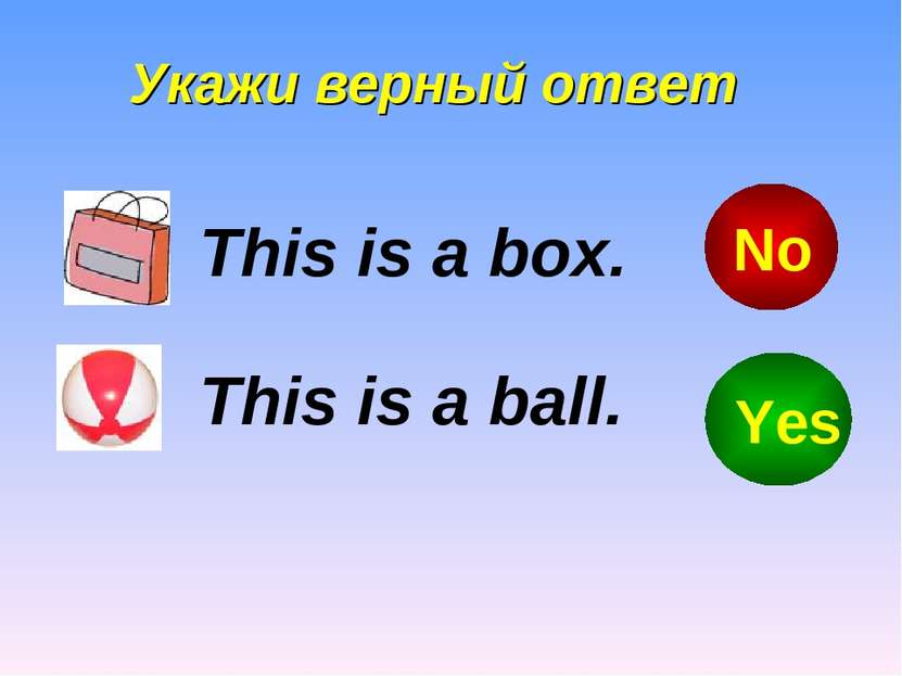 Укажи верный ответ This is a box. This is a ball. Yes No