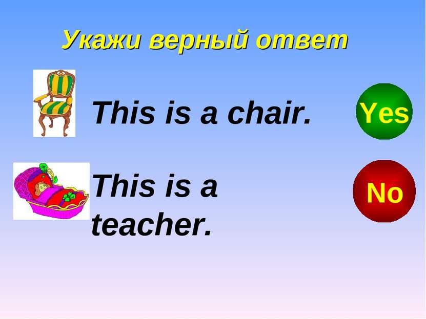 Укажи верный ответ This is a teacher. This is a chair. No Yes
