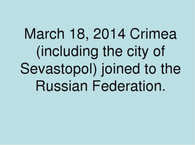 March 18, 2014 Crimea (including the city of Sevastopol) joined to the Russia...