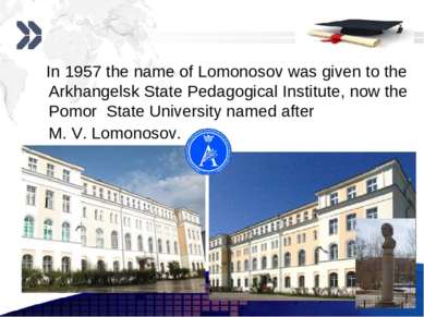 In 1957 the name of Lomonosov was given to the Arkhangelsk State Pedagogical ...