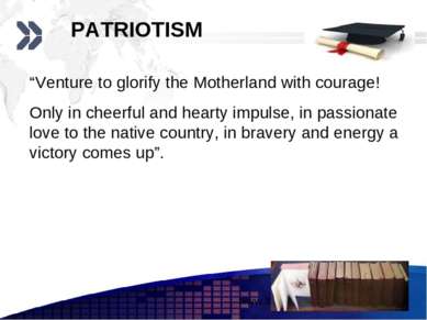 PATRIOTISM “Venture to glorify the Motherland with courage! Only in cheerful ...