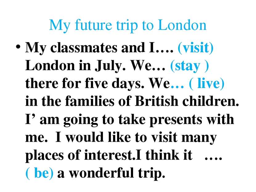 My future trip to London My classmates and I…. (visit) London in July. We… (s...