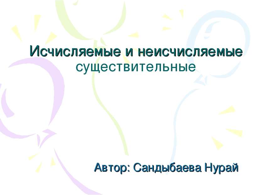 Исчисляемые и неисчисляемые существительные Автор: Сандыбаева Нурай