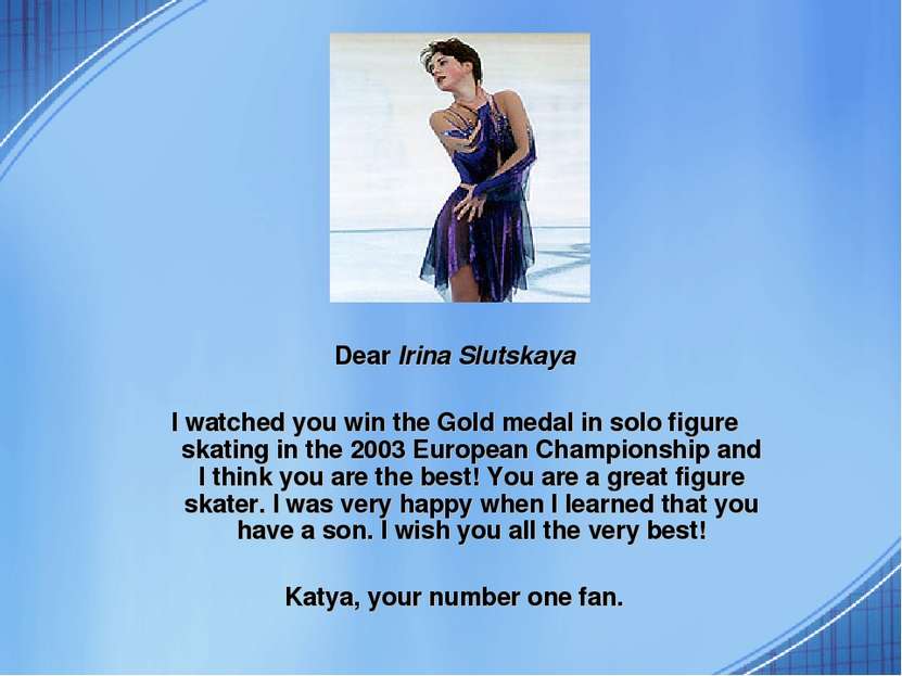 Dear Irina Slutskaya I watched you win the Gold medal in solo figure skating ...