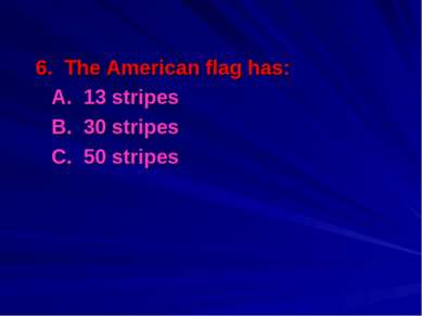 6. The American flag has: A. 13 stripes B. 30 stripes C. 50 stripes