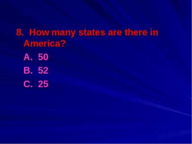8. How many states are there in America? A. 50 B. 52 С. 25