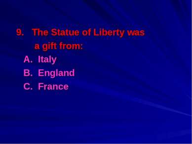 9. The Statue of Liberty was a gift from: A. Italy B. England C. France