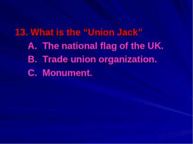 13. What is the “Union Jack” A. The national flag of the UK. B. Trade union o...