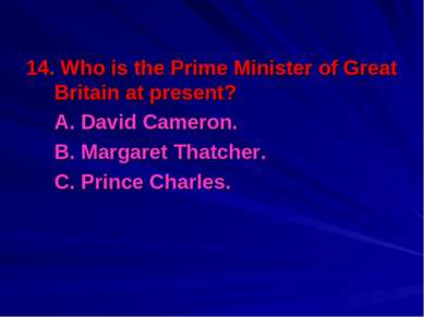 14. Who is the Prime Minister of Great Britain at present? A. David Cameron. ...