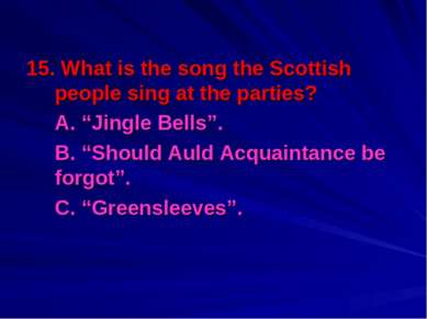 15. What is the song the Scottish people sing at the parties? A. “Jingle Bell...