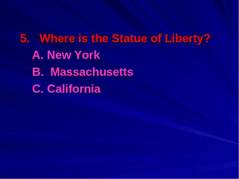 5. Where is the Statue of Liberty? A. New York B. Massachusetts С. California