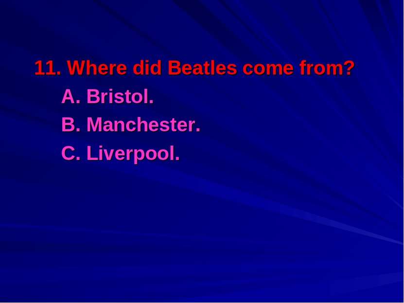 11. Where did Beatles come from? A. Bristol. B. Manchester. C. Liverpool.