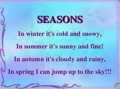 SEASONS In winter it's cold and snowy, In summer it's sunny and fine! In autu...