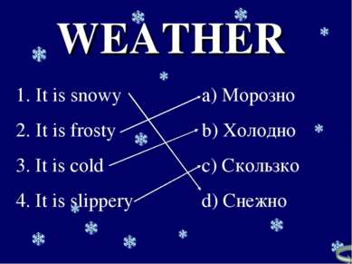WEATHER It is snowy It is frosty 3. It is cold 4. It is slippery Морозно Холо...
