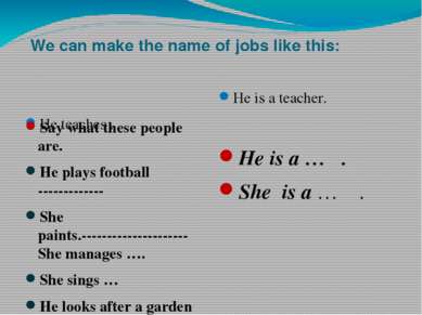 We can make the name of jobs like this: He teaches . He is a teacher. Say wha...