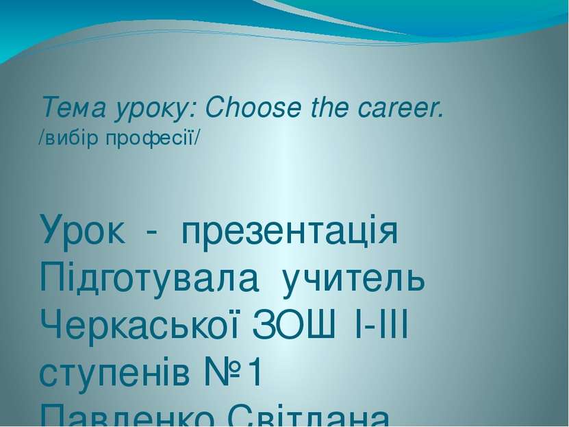 Тема уроку: Choose the career. /вибір професії/ Урок - презентація Підготувал...
