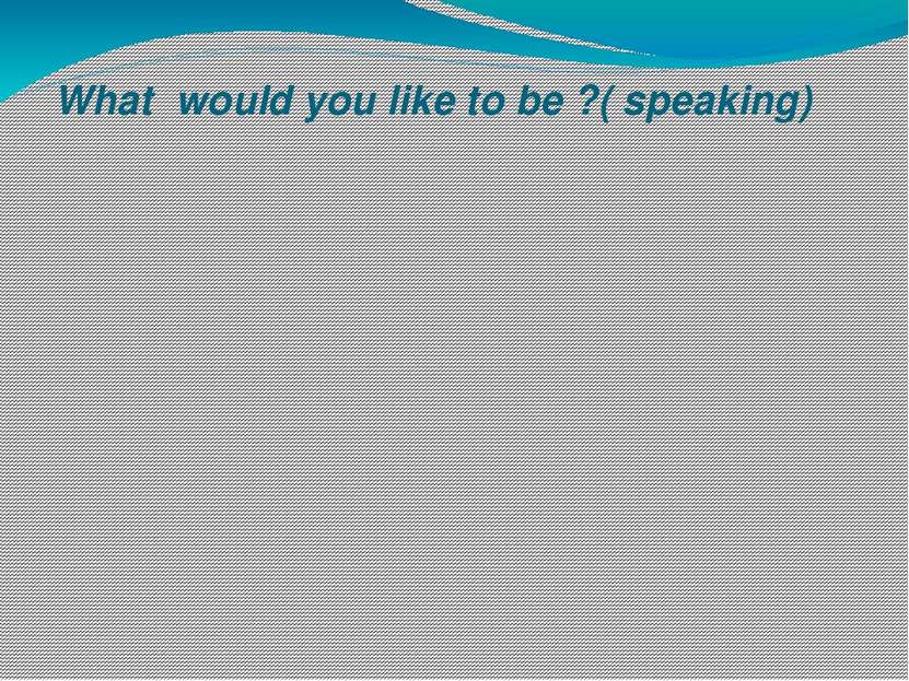What would you like to be ?( speaking)