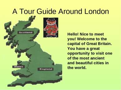 A Tour Guide Around London Hello! Nice to meet you! Welcome to the capital of...