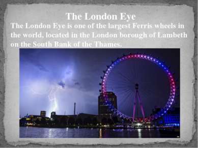 The London Eye The London Eye is one of the largest Ferris wheels in the worl...