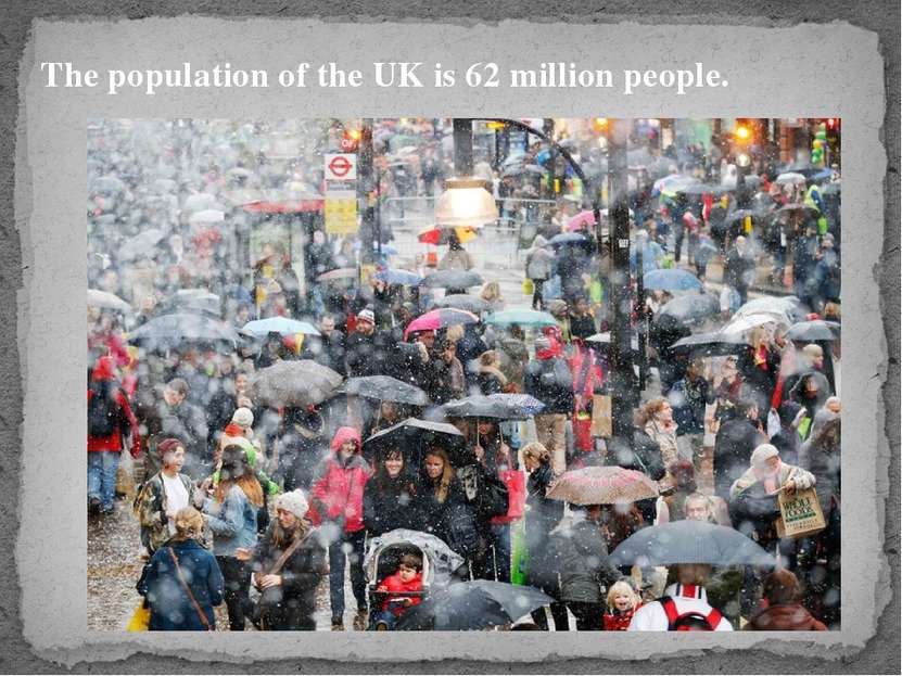 The population of the UK is 62 million people.