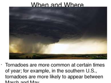 When and Where Tornadoes are more common at certain times of year; for exampl...