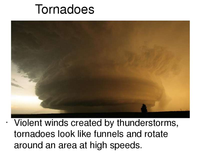 Tornadoes Violent winds created by thunderstorms, tornadoes look like funnels...