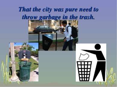 That the city was pure need to throw garbage in the trash.