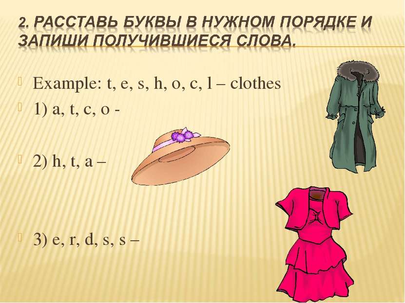 Example: t, e, s, h, o, c, l – clothes 1) a, t, c, o - 2) h, t, a – 3) e, r, ...