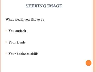 SEEKING IMAGE What would you like to be You outlook Your ideals Your business...