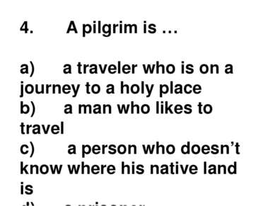 4.       A pilgrim is … a)      a traveler who is on a journey to a holy plac...