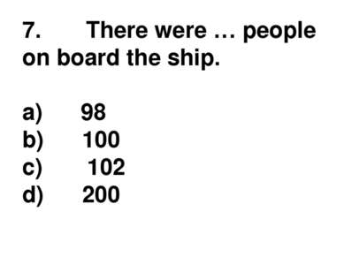 7.       There were … people on board the ship. a)      98 b)      100 c)    ...