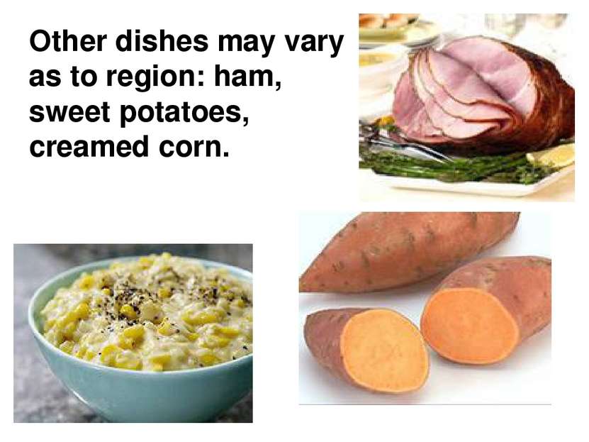 Other dishes may vary as to region: ham, sweet potatoes, creamed corn.